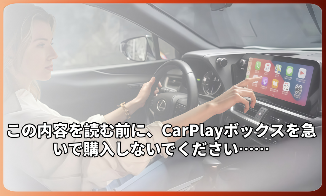 この内容を読む前に、CarPlayボックスを急いで購入しないでください……