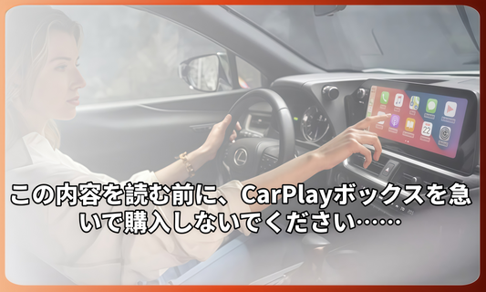 この内容を読む前に、CarPlayボックスを急いで購入しないでください……