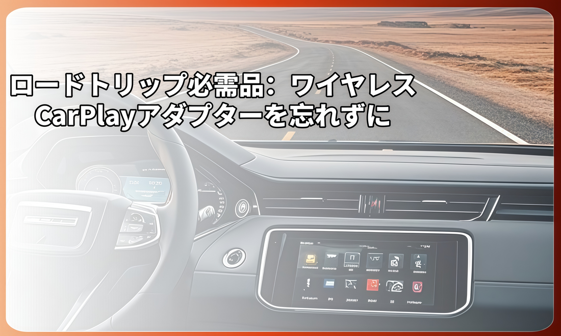 ロードトリップ必需品：ワイヤレスCarPlayアダプターを忘れずに