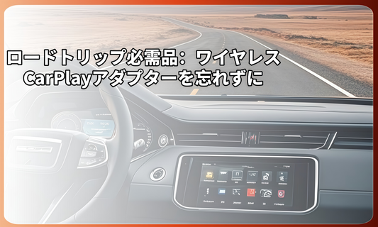 ロードトリップ必需品：ワイヤレスCarPlayアダプターを忘れずに