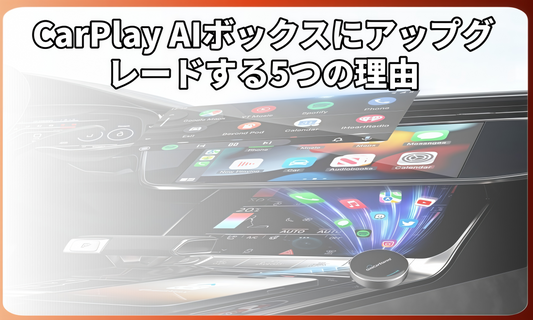 CarPlay AIボックスにアップグレードする5つの理由