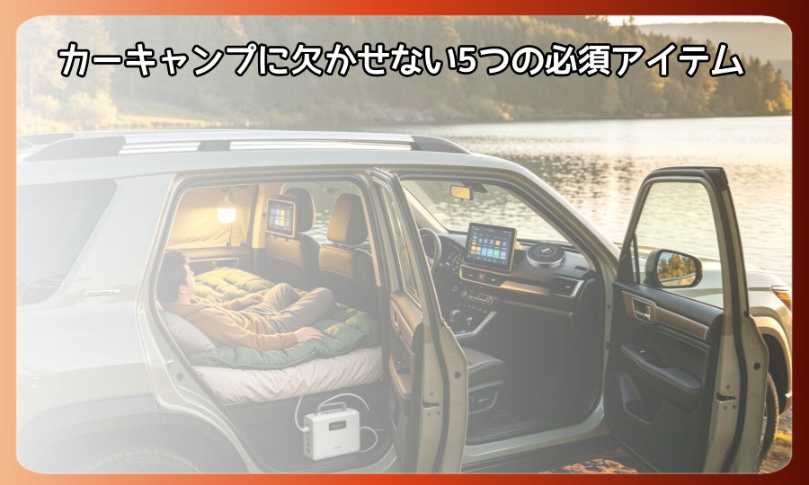 カーキャンプに欠かせない5つの必須アイテム（ロードトリップをもっと快適＆スマートに）
